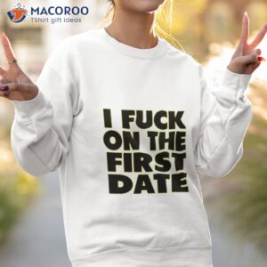 i fuck on the first date t shirt 2 sweatshirt 2