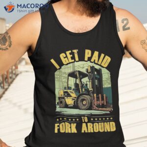 i get paid to fork around forklift driver shirt tank top 3