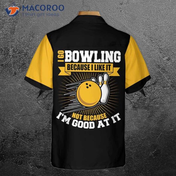 I Go Bowling Because Like It, Not I’m Good At Wearing A Hawaiian Shirt.