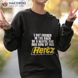 i got fucked in the back of a rental car and now my ass hertz shirt sweatshirt 2