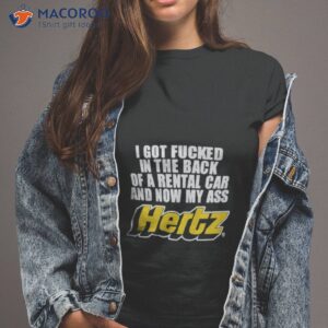 i got fucked in the back of a rental car and now my ass hertz shirt tshirt 2
