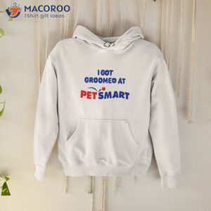 i got groomed at petsmart shirt hoodie