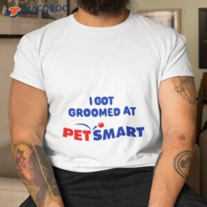 i got groomed at petsmart shirt tshirt
