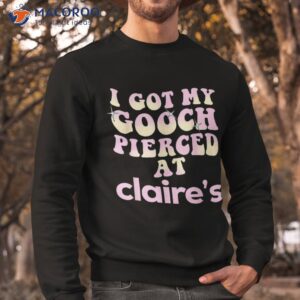 i got my gooch pierced at claire s colorful shirt sweatshirt