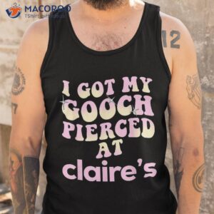 i got my gooch pierced at claire s colorful shirt tank top