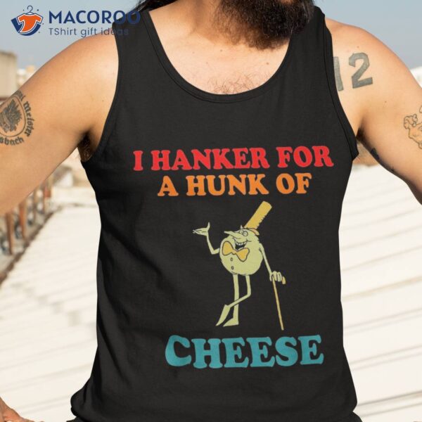 I Hanker For A Hunk Of Cheese Vintage Apparel Shirt