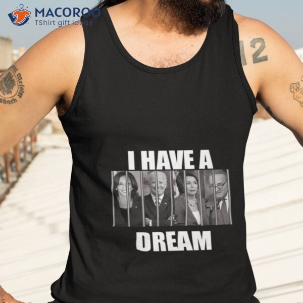 I Have A Dream Jail Prison Joe Biden Kamala Harris Nancy Pelosi Shirt