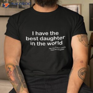 I Have The Best Daughter In World Father’s Day Gift Dad Shirt