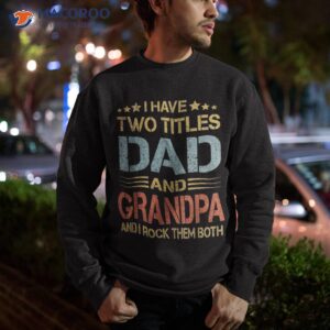 i have two titles dad and grandpa father s day gift shirt sweatshirt 1