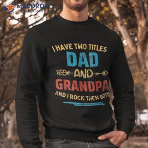 i have two titles dad and grandpa father s day gift shirt sweatshirt 3