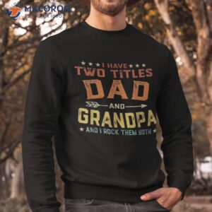 i have two titles dad and grandpa father s day gift shirt sweatshirt