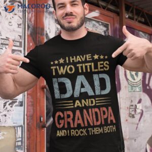 i have two titles dad and grandpa father s day gift shirt tshirt 1