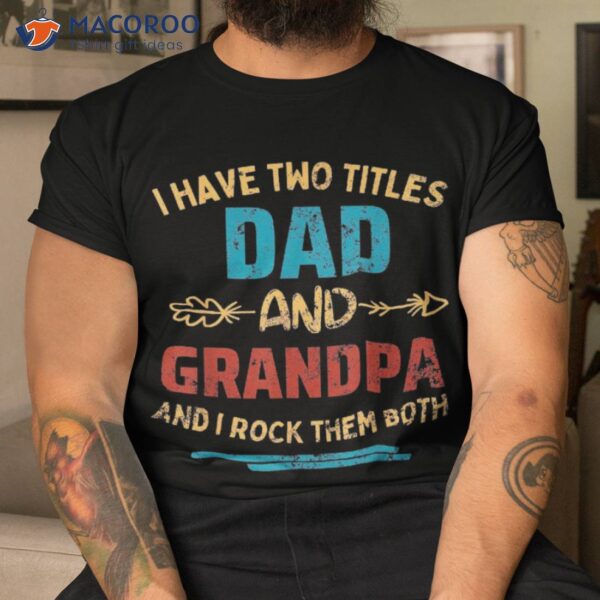 I Have Two Titles Dad And Grandpa Father’s Day Gift Shirt