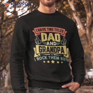 i have two titles dad and grandpa father s day shirt sweatshirt