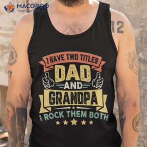 i have two titles dad and grandpa father s day shirt tank top