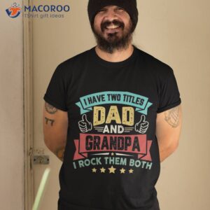 i have two titles dad and grandpa father s day shirt tshirt 2