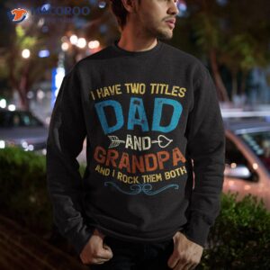 i have two titles dad and grandpa fathers day vintage funny shirt sweatshirt