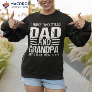 i have two titles dad and grandpa funny father day shirt sweatshirt 1 1