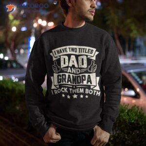 i have two titles dad and grandpa funny father day shirt sweatshirt 2