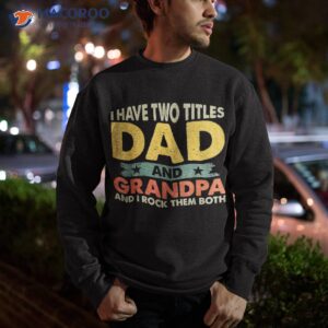 i have two titles dad and grandpa funny father day shirt sweatshirt 3