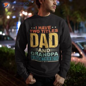 i have two titles dad and grandpa funny father day shirt sweatshirt
