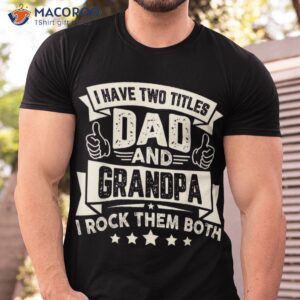 i have two titles dad and grandpa funny father day shirt tshirt 2