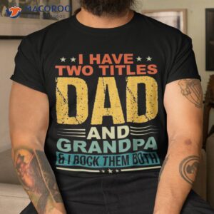 i have two titles dad and grandpa funny father day shirt tshirt 4