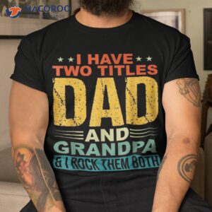 I Have Two Titles Dad And Grandpa Funny Father Day Shirt
