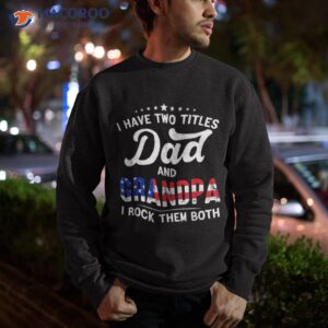 i have two titles dad and grandpa funny father s day shirt sweatshirt 1