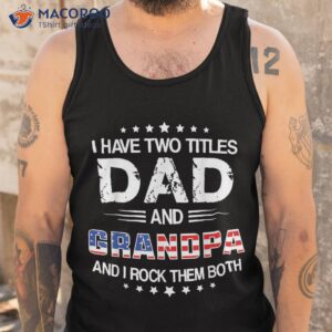 i have two titles dad and grandpa funny father s day shirt tank top