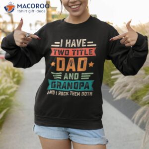 i have two titles dad and grandpa funny fathers day shirt sweatshirt 1 1