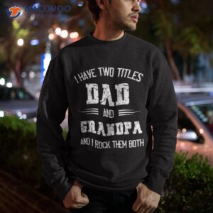 i have two titles dad and grandpa funny fathers day shirt sweatshirt 1