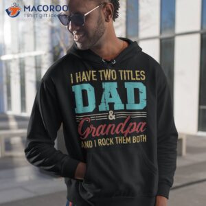 i have two titles dad and grandpa rock them both shirt hoodie 1