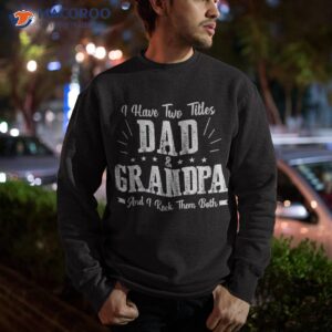i have two titles dad and grandpa vintage father s day gift shirt sweatshirt