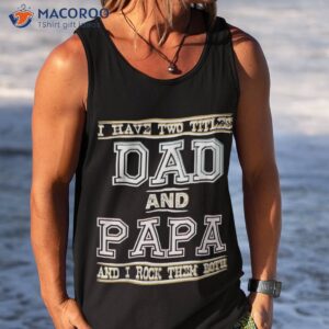 i have two titles dad and papa funny father s day tees shirt tank top