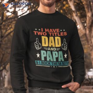 i have two titles dad and papa funny father s shirt sweatshirt