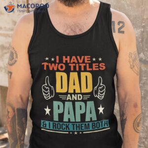 i have two titles dad and papa funny father s shirt tank top