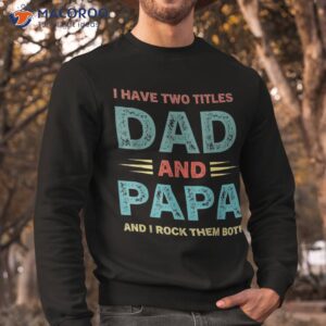 i have two titles dad and papa funny fathers day shirt sweatshirt