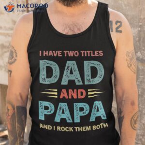 i have two titles dad and papa funny fathers day shirt tank top