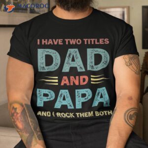 i have two titles dad and papa funny fathers day shirt tshirt