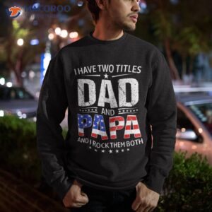 i have two titles dad and papa gifts funny father s day shirt sweatshirt