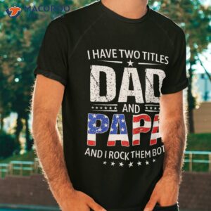 i have two titles dad and papa gifts funny father s day shirt tshirt