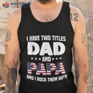 i have two titles dad and papa rock them both father shirt tank top