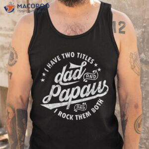 i have two titles dad and papaw rock them both gifts shirt tank top