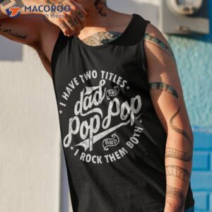 i have two titles dad and pop fathers day funny shirt tank top 1