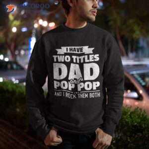 i have two titles dad and pop grandpa father s day gift shirt sweatshirt