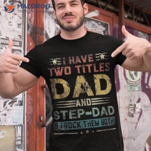 i have two titles dad and step dad funny fathers day gift shirt tshirt 1