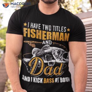 i have two titles fisherman dad bass fishing father s day shirt tshirt