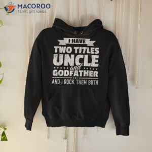i have two titles uncle and godfather father s day gift shirt hoodie