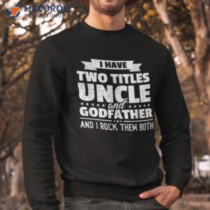 i have two titles uncle and godfather father s day gift shirt sweatshirt